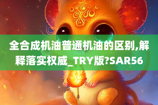 全合成机油普通机油的区别,解释落实权威_TRY版?SAR56