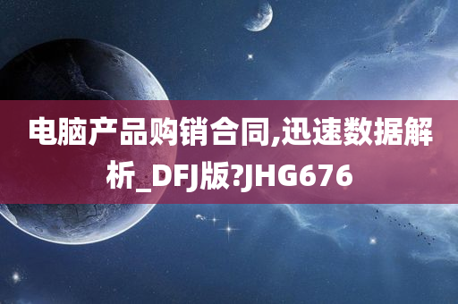 电脑产品购销合同,迅速数据解析_DFJ版?JHG676