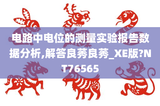 电路中电位的测量实验报告数据分析,解答良莠良莠_XE版?NT76565