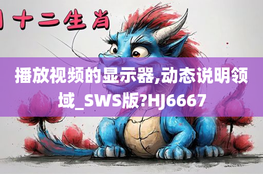 播放视频的显示器,动态说明领域_SWS版?HJ6667