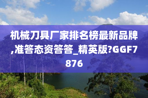 机械刀具厂家排名榜最新品牌,准答态资答答_精英版?GGF7876