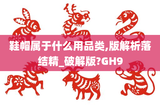 鞋帽属于什么用品类,版解析落结精_破解版?GH9