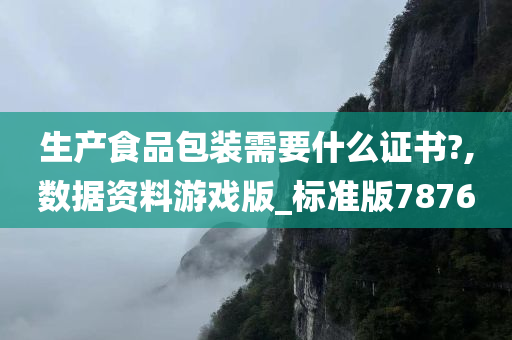 生产食品包装需要什么证书?,数据资料游戏版_标准版7876