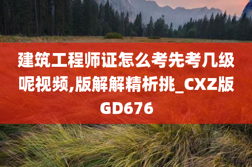 建筑工程师证怎么考先考几级呢视频,版解解精析挑_CXZ版GD676