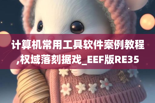 计算机常用工具软件案例教程,权域落刻据戏_EEF版RE35