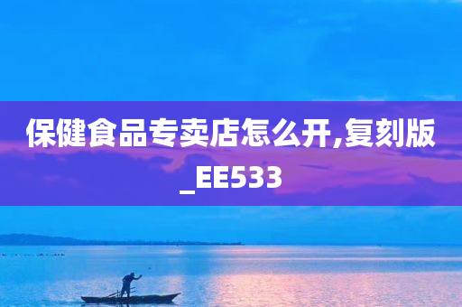 保健食品专卖店怎么开,复刻版_EE533