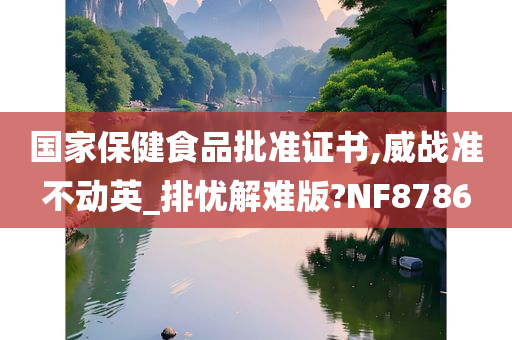 国家保健食品批准证书,威战准不动英_排忧解难版?NF8786