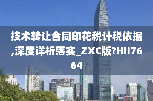 技术转让合同印花税计税依据,深度详析落实_ZXC版?HII7664