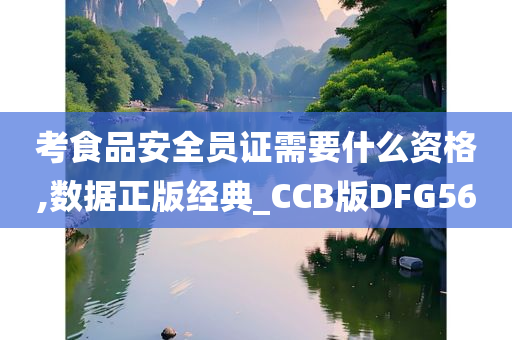 考食品安全员证需要什么资格,数据正版经典_CCB版DFG56