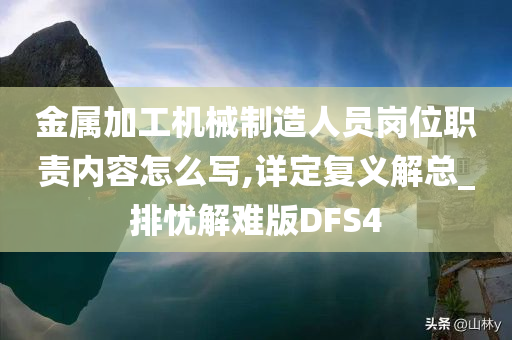 金属加工机械制造人员岗位职责内容怎么写,详定复义解总_排忧解难版DFS4