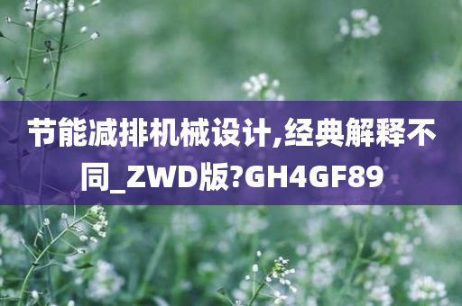 节能减排机械设计,经典解释不同_ZWD版?GH4GF89