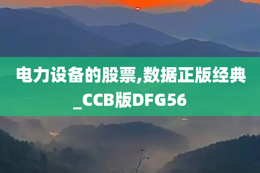 电力设备的股票,数据正版经典_CCB版DFG56