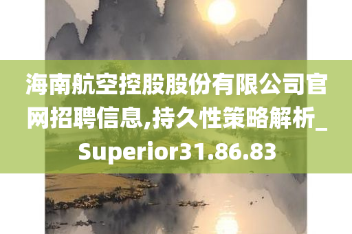 海南航空控股股份有限公司官网招聘信息,持久性策略解析_Superior31.86.83