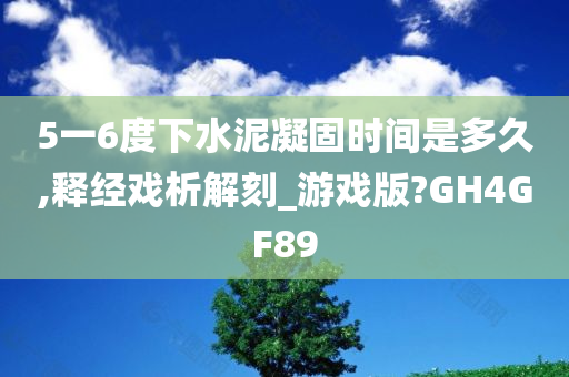 5一6度下水泥凝固时间是多久,释经戏析解刻_游戏版?GH4GF89