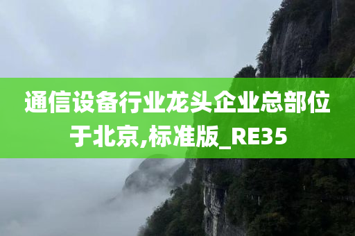 通信设备行业龙头企业总部位于北京,标准版_RE35