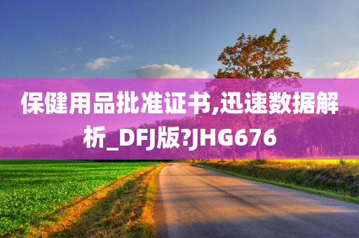 保健用品批准证书,迅速数据解析_DFJ版?JHG676