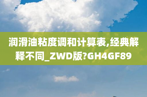 润滑油粘度调和计算表,经典解释不同_ZWD版?GH4GF89