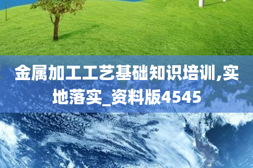 金属加工工艺基础知识培训,实地落实_资料版4545