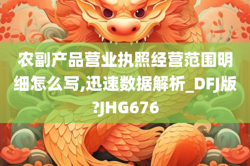 农副产品营业执照经营范围明细怎么写,迅速数据解析_DFJ版?JHG676