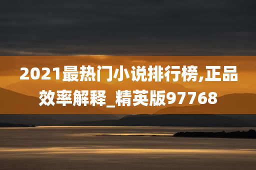 2021最热门小说排行榜,正品效率解释_精英版97768