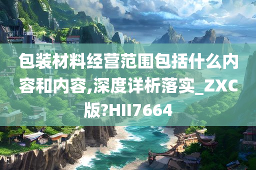 包装材料经营范围包括什么内容和内容,深度详析落实_ZXC版?HII7664