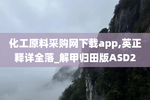 化工原料采购网下载app,英正释详全落_解甲归田版ASD2