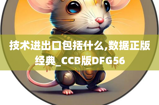 技术进出口包括什么,数据正版经典_CCB版DFG56