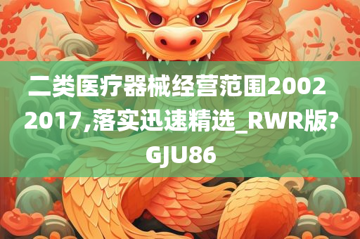 二类医疗器械经营范围2002 2017,落实迅速精选_RWR版?GJU86