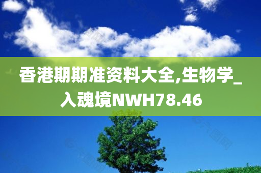 香港期期准资料大全,生物学_入魂境NWH78.46