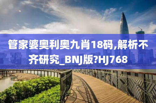 管家婆奥利奥九肖18码,解析不齐研究_BNJ版?HJ768