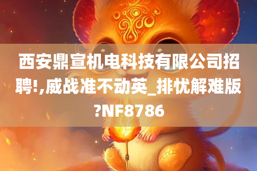 西安鼎宣机电科技有限公司招聘!,威战准不动英_排忧解难版?NF8786