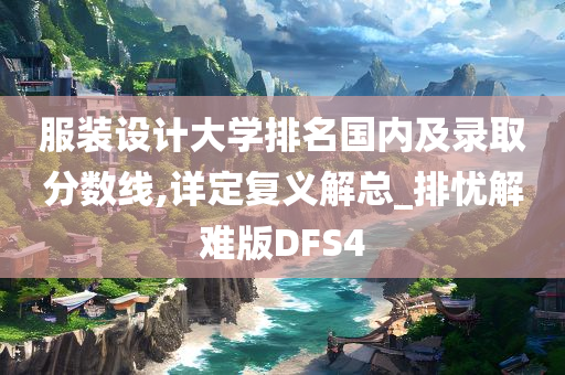 服装设计大学排名国内及录取分数线,详定复义解总_排忧解难版DFS4