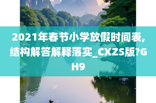 2021年春节小学放假时间表,结构解答解释落实_CXZS版?GH9