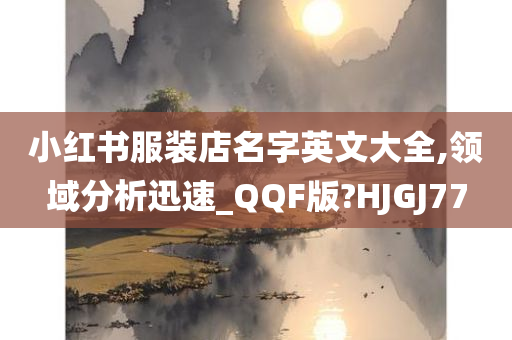 小红书服装店名字英文大全,领域分析迅速_QQF版?HJGJ77