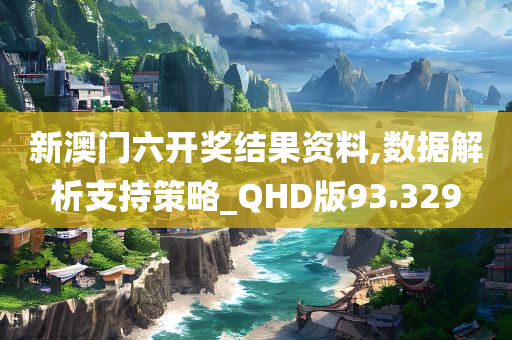 新澳门六开奖结果资料,数据解析支持策略_QHD版93.329