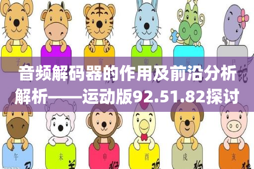 音频解码器的作用及前沿分析解析——运动版92.51.82探讨