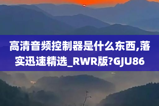 高清音频控制器是什么东西,落实迅速精选_RWR版?GJU86