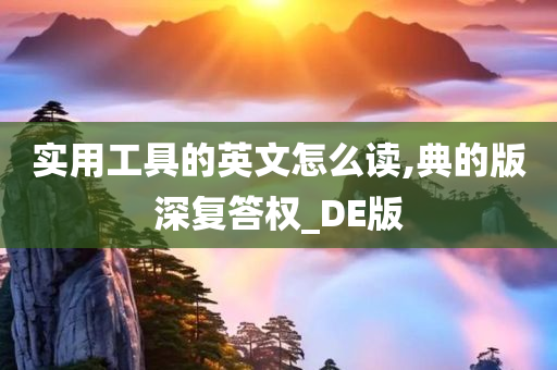 实用工具的英文怎么读,典的版深复答权_DE版