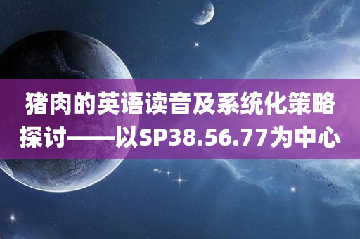 猪肉的英语读音及系统化策略探讨——以SP38.56.77为中心