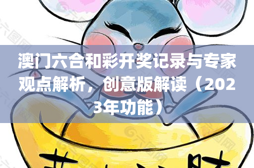 澳门六合和彩开奖记录与专家观点解析，创意版解读（2023年功能）