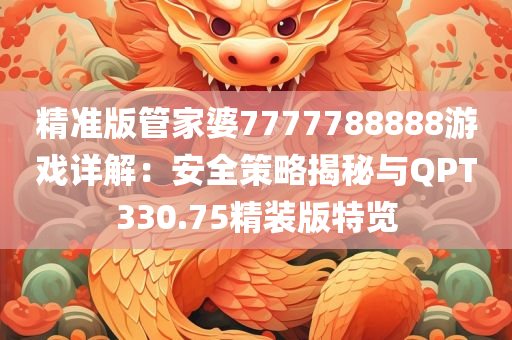 精准版管家婆7777788888游戏详解：安全策略揭秘与QPT330.75精装版特览