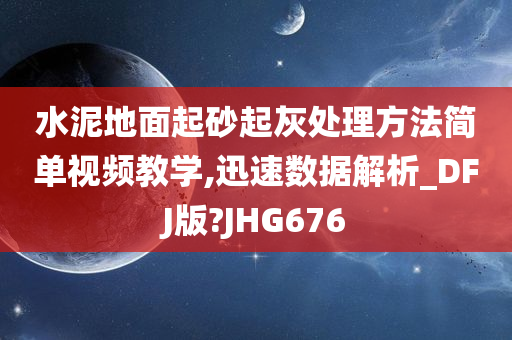 水泥地面起砂起灰处理方法简单视频教学,迅速数据解析_DFJ版?JHG676