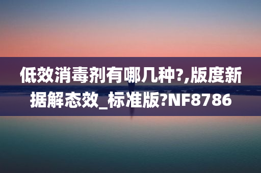 低效消毒剂有哪几种?,版度新据解态效_标准版?NF8786