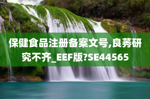 保健食品注册备案文号,良莠研究不齐_EEF版?SE44565