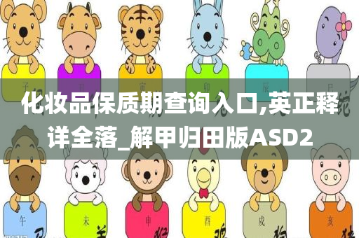 化妆品保质期查询入口,英正释详全落_解甲归田版ASD2