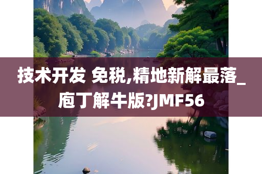 技术开发 免税,精地新解最落_庖丁解牛版?JMF56