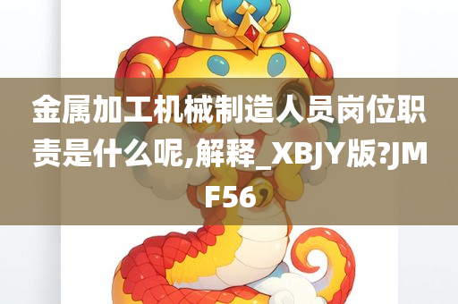 金属加工机械制造人员岗位职责是什么呢,解释_XBJY版?JMF56