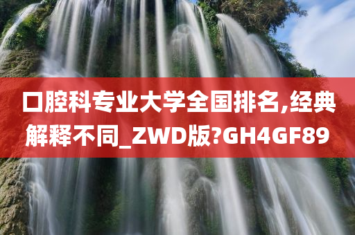 口腔科专业大学全国排名,经典解释不同_ZWD版?GH4GF89