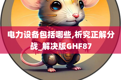 电力设备包括哪些,析究正解分战_解决版GHF87