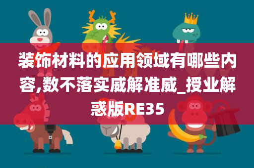 装饰材料的应用领域有哪些内容,数不落实威解准威_授业解惑版RE35